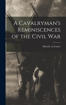 A Cavalryman's Reminiscences of the Civil War by Carter, Howell Cn