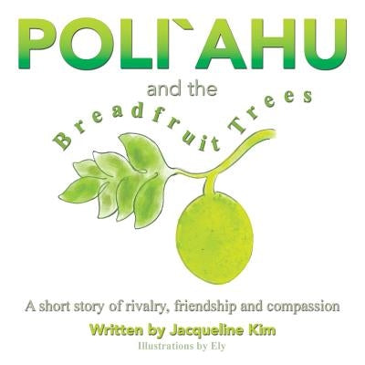 Poli`ahu and the Breadfruit Trees: A short story of rivalry, friendship and compassion by Kim, Jacqueline