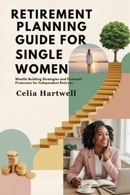 Retirement Planning Guide for Single Women: Wealth-Building Strategies and Financial Protection for Independent Retirees by Hartwell, Celia