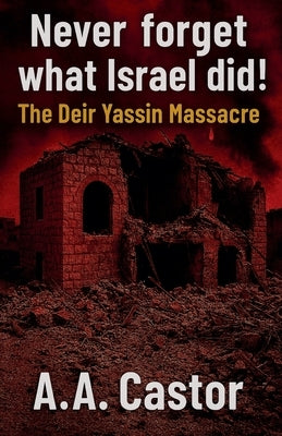 Never forget what Israel did!: The Deir Yassin Massacre by Castor, A. a.