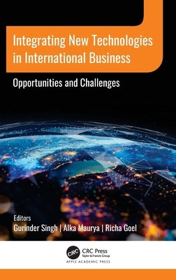 Integrating New Technologies in International Business: Opportunities and Challenges by Singh, Gurinder