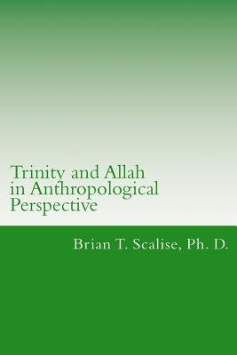 Trinity and Allah in Anthropological Perspective: Lecture Notes for Comparing an Islamic Doctrine of Allah with a Christian Doctrine of Trinity by Scalise, Brian Thomas