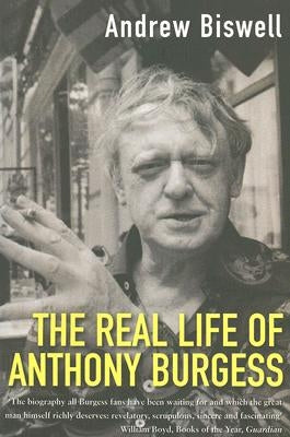 The Real Life of Anthony Burgess by Biswell, Andrew