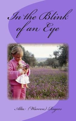 In the Blink of an Eye: A Collection of Inspirational True Life Short Stories by Rogers, Alta J.