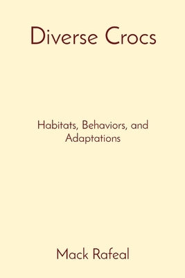 Diverse Crocs: Habitats, Behaviors, and Adaptations by Rafeal, Mack