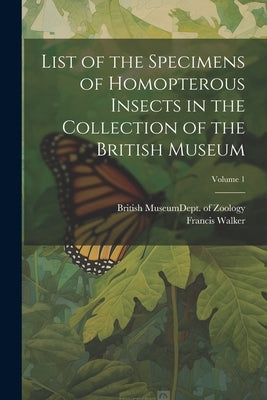 List of the Specimens of Homopterous Insects in the Collection of the British Museum; Volume 1 by British Museum (Natural History) Dept