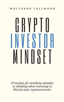 Crypto Investor Mindset - Principles for avoiding mistakes in thinking when investing in Bitcoin and cryptocurrencies by Fallmann, Wolfgang