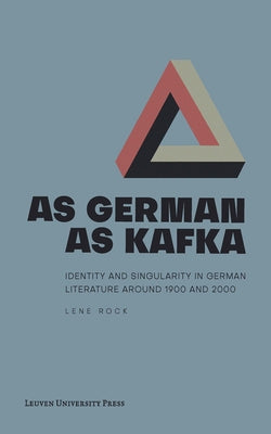 As German as Kafka: Identity and Singularity in German Literature Around 1900 and 2000 by Rock, Lene