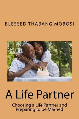 A Life Partner: Choosing a Life Partner and Preparing to be Married by Mobosi, Blessed Thabang