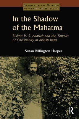In the Shadow of the Mahatma: Bishop Azariah and the Travails of Christianity in British India by Harper, Susan Billington