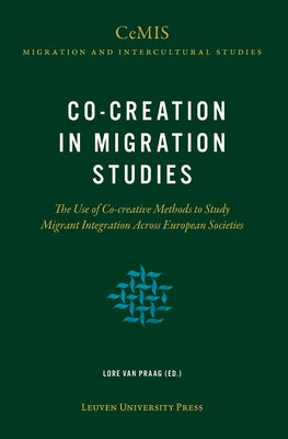 Co-Creation in Migration Studies: The Use of Co-Creative Methods to Study Migrant Integration Across European Societies by Van Van Praag, Lore