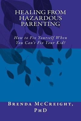 Healing from Hazardous Parenting: How to Fix Yourself When You Can't Fix Your Kid by McCreight Phd, Brenda