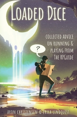 Loaded Dice: Collected advice on running and playing from The RPGuide by Christensen, Aron