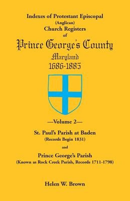 Indexes of Protestant Episcopal (Anglican) Church Registers of Prince George's County, 1686-1885. Volume 2: St. Paul's Parish at Baden (Records Begin by Brown, Helen W.