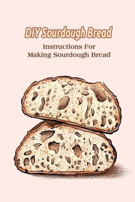 DIY Sourdough Bread: Instructions For Making Sourdough Bread by Delilah, Bobinger
