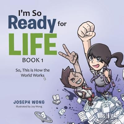 I'm So Ready for Life: Book 1: So, This is How the World Works by Wong, Joseph