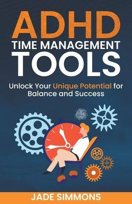 ADHD Time Management Tools: Unlock Your Unique Potential for Balance and Success by Simmons, Jade
