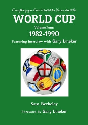 Everything you Ever Wanted to Know about the World Cup Volume Four: 1982-1990 by Berkeley, Sam