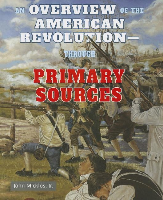 An Overview of the American Revolution: Through Primary Sources by Micklos Jr, John