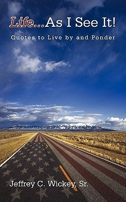 Life...as I See It!: Quotes to Live by and Ponder by Wickey, Jeffrey C., Sr.