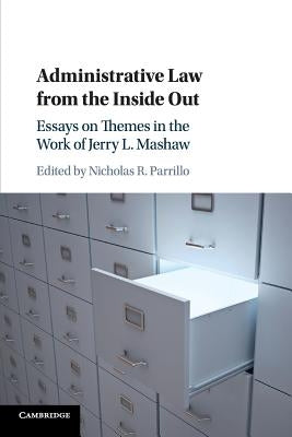 Administrative Law from the Inside Out: Essays on Themes in the Work of Jerry L. Mashaw by Parrillo, Nicholas R.