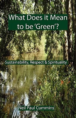 What Does it Mean to be 'Green'?: Sustainability, Respect & Spirituality by Cummins, Neil Paul