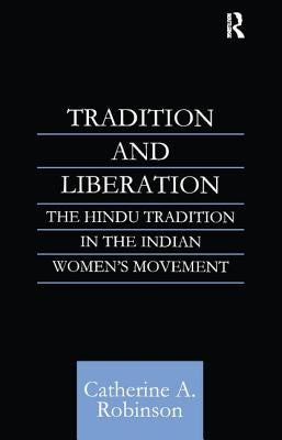 Tradition and Liberation: The Hindu Tradition in the Indian Women's Movement by Robinson, Catherine A.
