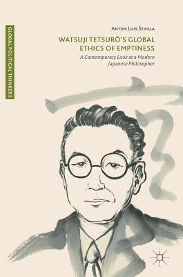 Watsuji Tetsurô's Global Ethics of Emptiness: A Contemporary Look at a Modern Japanese Philosopher by Sevilla, Anton Luis