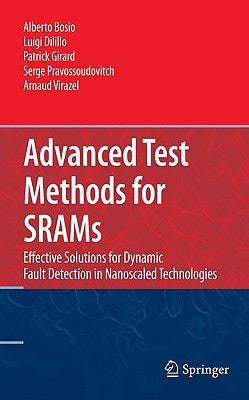 Advanced Test Methods for Srams: Effective Solutions for Dynamic Fault Detection in Nanoscaled Technologies by Bosio, Alberto