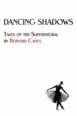 Dancing Shadows: Tales of the Supernatural by Bernard Capes by Capes, Bernard Edward Joseph
