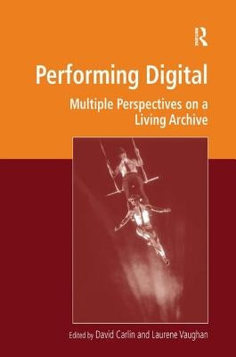 Performing Digital: Multiple Perspectives on a Living Archive by Carlin, David
