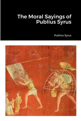 The Moral Sayings of Publius Syrus by Syrus, Publius