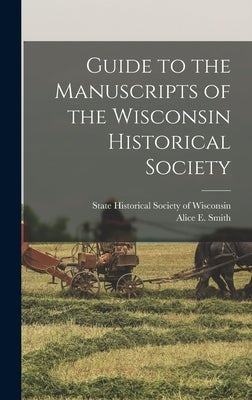 Guide to the Manuscripts of the Wisconsin Historical Society by State Historical Society of Wisconsin