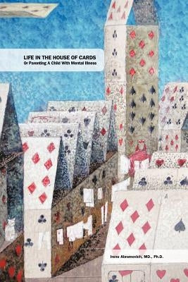 Life in the House of Cards: Or Parenting a Child with Mental Illness by Abramovich M. D. Ph. D., Irene
