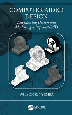 Computer Aided Design: Engineering Design and Modeling using AutoCAD by Nyemba, Wilson R.
