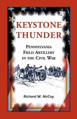 Keystone Thunder: Pennsylvania Field Artillery in the Civil War by McCoy, Richard W.