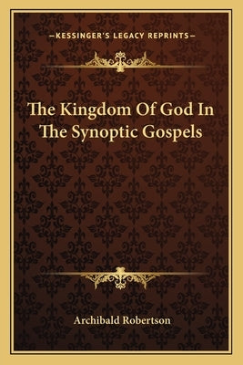 The Kingdom Of God In The Synoptic Gospels by Robertson, Archibald