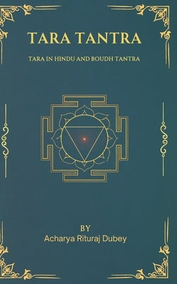 Tara Tantra: Tara in Hindu and Boudh Tantra by Dubey, Acharya Rituraj