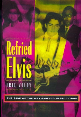Refried Elvis: The Rise of the Mexican Counterculture by Zolov, Eric