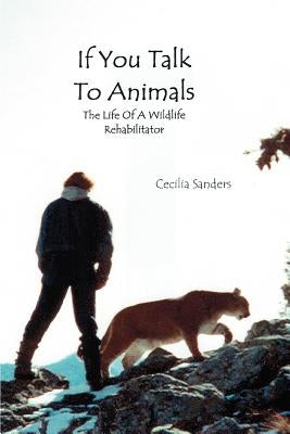 If You Talk to Animals: The Life of a Wildlife Rehabilitator by Sanders, Cecilia