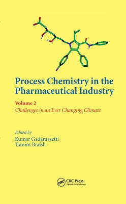 Process Chemistry in the Pharmaceutical Industry, Volume 2: Challenges in an Ever Changing Climate by Gadamasetti, Kumar