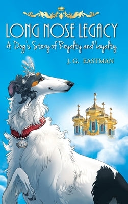 Long Nose Legacy: A Dog's Story of Royalty and Loyalty by Eastman, J. G.