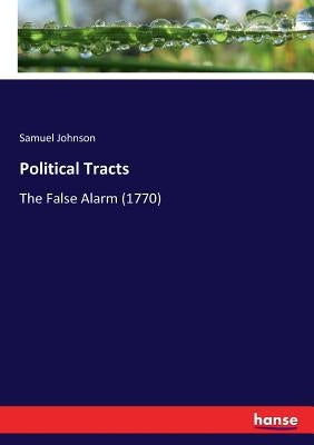 Political Tracts: The False Alarm (1770) by Johnson, Samuel