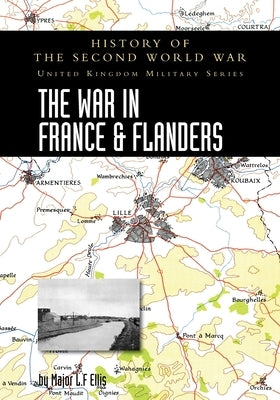 The War in France and Flanders 1939-1940: History of the Second World War: United Kingdom Military Series: Official Campaign History by Ellis, Major L. F.