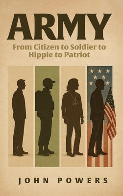 Army: From Citizen to Soldier to Hippie to Patriot by Powers, John