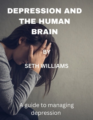 Depression and the Human Brain: A Guide to Managing Depression by Williams, Seth