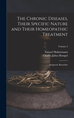 The Chronic Diseases, Their Specific Nature and Their Homeopathic Treatment: Antipsoric Remedies; Volume 2 by Hempel, Charles Julius