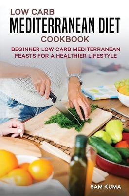 Low Carb Mediterranean Diet Cookbook: Beginner Low Carb Mediterranean Feasts for a Healthier Lifestyle (The Keto Chronicles) by Kuma, Sam