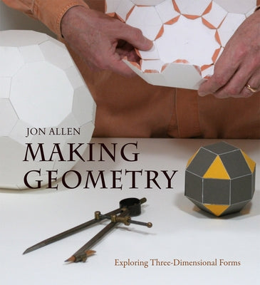 Making Geometry: Exploring Three-Dimensional Forms by Allen, Jon
