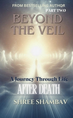 Beyond the Veil: A Journey Through Life After Death - Part Two by Shambav, Shree